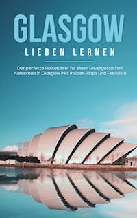 Glasgow lieben lernen: Der perfekte Reiseführer für einen unvergesslichen Aufenthalt in Glasgow inkl. Insider-Tipps und Packliste - Sarah Glenn - E-Book
