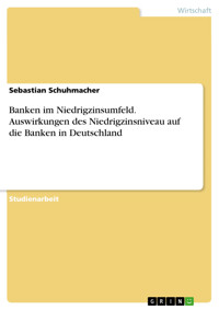 Banken im Niedrigzinsumfeld. Auswirkungen des Niedrigzinsniveau auf die Banken in Deutschland - Sebastian Schuhmacher - E-Book