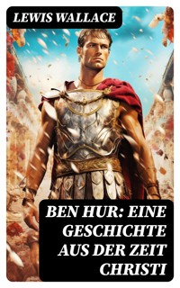Ben Hur: Eine Geschichte aus der Zeit Christi - Lewis Wallace - E-Book