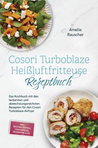 Cosori Turboblaze Heißluftfritteuse Rezeptbuch: Das Kochbuch mit den leckersten und abwechslungsreichsten Rezepten für den Cosori Turboblaze Airfryer - inkl. Brotrezepten, Fingerfood, Desserts uvm. - Amelie Rauscher - E-Book