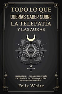 Todo lo que Querías Saber Sobre la Telepatía y las Auras - Felix White - E-Book