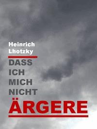 Dass ich mich nicht ärgere - Heinrich Lhotzky - E-Book