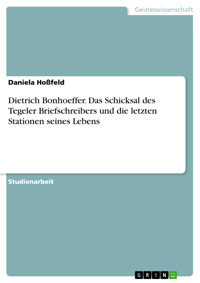 Dietrich Bonhoeffer. Das Schicksal des Tegeler Briefschreibers und die letzten Stationen seines Lebens - Daniela Hoßfeld - E-Book