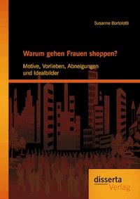 Warum gehen Frauen shoppen?: Motive, Vorlieben, Abneigungen und Idealbilder - Susanne Bortolotti - E-Book
