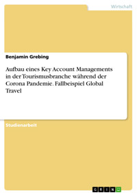 Aufbau eines Key Account Managements in der Tourismusbranche während der Corona Pandemie. Fallbeispiel Global Travel - Benjamin Grebing - E-Book