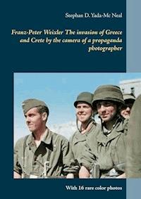 Franz-Peter Weixler  The invasion of  Greece and Crete by the camera of a propaganda photographer - Stephan D. Yada-Mc Neal - E-Book
