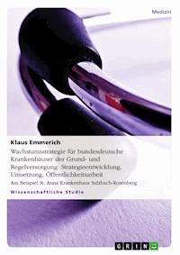 Wachstumsstrategie für bundesdeutsche Krankenhäuser der Grund- und Regelversorgung. Strategieentwicklung, Umsetzung, Öffentlichkeitsarbeit - Klaus Emmerich - E-Book
