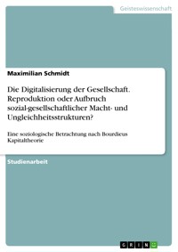 Die Digitalisierung der Gesellschaft. Reproduktion oder Aufbruch sozial-gesellschaftlicher Macht- und Ungleichheitsstrukturen? - Maximilian Schmidt - E-Book
