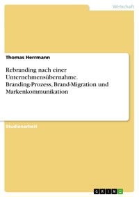 Rebranding nach einer Unternehmensübernahme. Branding-Prozess, Brand-Migration und Markenkommunikation - Thomas Herrmann - E-Book
