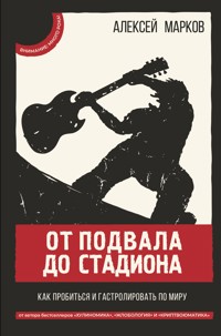 От подвала до стадиона. Как пробиться и гастролировать по миру - Алексей Марков - E-Book