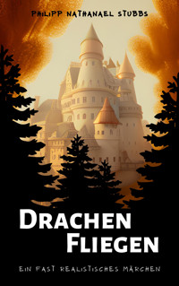Drachen Fliegen - Ein fast realistisches Märchen - Philipp Nathanael Stubbs - E-Book