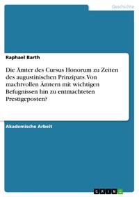Die Ämter des Cursus Honorum zu Zeiten des augustinischen Prinzipats. Von machtvollen Ämtern mit wichtigen Befugnissen hin zu entmachteten Prestigeposten? - Raphael Barth - E-Book