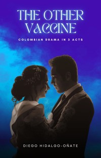 The Other Vaccine. Colombian Drama in 3 Acts. - Diego Hidalgo-Oñate - E-Book