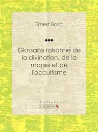 Glossaire raisonné de la divination, de la magie et de l'occultisme - Ernest Bosc - E-Book