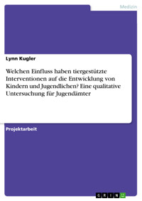 Welchen Einfluss haben tiergestützte Interventionen auf die Entwicklung von Kindern und Jugendlichen? Eine qualitative Untersuchung für Jugendämter - Lynn Kugler - E-Book