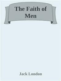 The Faith of Men - Jack  London - E-Book