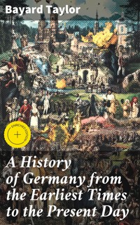 A History of Germany from the Earliest Times to the Present Day - Bayard Taylor - E-Book