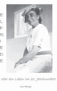 Elfriede oder ein Leben im 20. Jahrhundert - Ilse Hampe - E-Book