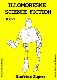 ILLOMORESKE SCIENCE FICTION  Band I - Winfried Eigner - E-Book