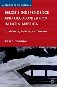 Belize’s Independence and Decolonization in Latin America - A. Shoman - E-Book