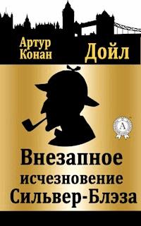 Внезапное исчезновение "Сильвер-Блэза" - Артур Конан Дойл - E-Book