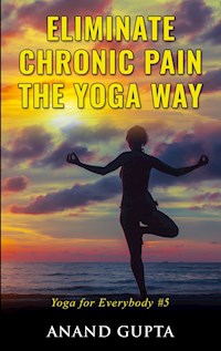 Eliminate Chronic Pain the Yoga Way - Anand Gupta - E-Book