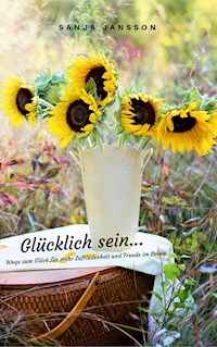 Glücklich sein...Wege zum Glück für mehr Zufriedenheit & Freude im Leben - Sanja Jansson - E-Book