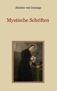 Mystische Schriften - Von den Engeln, dem Streben nach Vollkommenheit, und den Mitteln, die Tugend der Demut zu erlangen - Aloisius von Gonzaga - E-Book