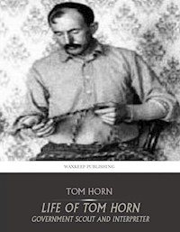 Life of Tom Horn Government Scout and Interpreter - Tom Horn - E-Book
