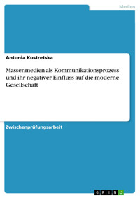 Massenmedien als Kommunikationsprozess und ihr negativer Einfluss auf die moderne Gesellschaft - Antonia Kostretska - E-Book