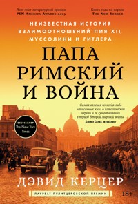 Папа римский и война: Неизвестная история взаимоотношений Пия XII, Муссолини и Гитлера - Дэвид Керцер - E-Book