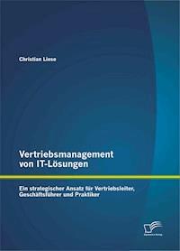 Vertriebsmanagement von IT-Lösungen: Ein strategischer Ansatz für Vertriebsleiter, Geschäftsführer und Praktiker - Christian Liese - E-Book