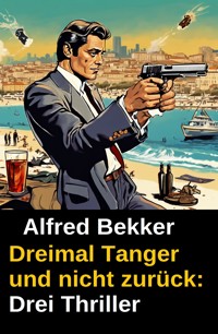 Dreimal Tanger und nicht zurück: Drei Thriller - Alfred Bekker - E-Book