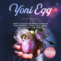 Yoni Egg: How to Unlock the Primal Power of Your Femininity, Boost Your Libido, and Increase Your Vitality – Includes a 10-Week Pelvic Floor Training Plan and Yoni Yoga Guide - Nina Grapengeter - Hörbuch