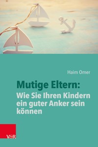 Mutige Eltern: Wie Sie Ihren Kindern ein guter Anker sein können - Haim Omer - E-Book