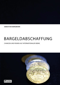 Bargeldabschaffung. Chancen und Risiken auf internationaler Ebene - Sebastian Bergmann - E-Book
