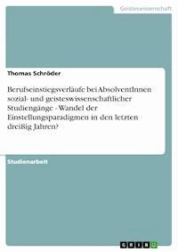 Berufseinstiegsverläufe bei AbsolventInnen sozial- und geisteswissenschaftlicher Studiengänge - Wandel der Einstellungsparadigmen in den letzten dreißig Jahren? - Thomas Schröder - E-Book