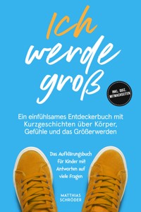 Ich werde groß: Ein einfühlsames Entdeckerbuch mit Kurzgeschichten über Körper, Gefühle und das Größerwerden – das Aufklärungsbuch für Kinder mit Antworten auf viele Fragen - inkl. Quiz, Mitmachseiten - Matthias Schröder - E-Book
