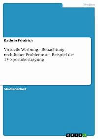 Virtuelle Werbung - Betrachtung rechtlicher Probleme am Beispiel der TV-Sportübertragung - Kathrin Friedrich - E-Book