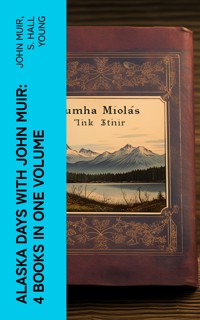 Alaska Days with John Muir: 4 Books in One Volume - John Muir - E-Book