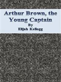 Arthur Brown, the Young Captain - Elijah Kellogg - E-Book