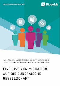 Einfluss von Migration auf die europäische Gesellschaft. Wie prägen Autoritarismus und Vertrauen die Einstellung zu Migrantinnen und Migranten? -  - E-Book
