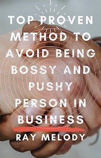 Top Proven Method To Avoid Being Bossy And Pushy Person In Business - Ray Melody - E-Book