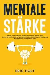 Mentale Stärke: Schluss mit Aufschieben, Faulheit & negativem Denken - Dein Schritt-für-Schritt-Guide für gute Gewohnheiten, Selbstdisziplin, Fokus, Erfolg & Willenskraft – erreiche deine Ziele! - Eric Holt - E-Book