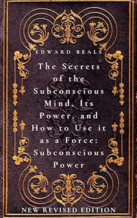 The Secrets of the Subconscious Mind, Its Power, and How to Use it as a Force: Subconscious Power - Edward Beals - E-Book