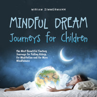 Mindful Dream Journeys for Children the Most Beautiful Fantasy Journeys for Falling Asleep, for Meditation and for More Mindfulness - Miriam Zimmermann - Hörbuch