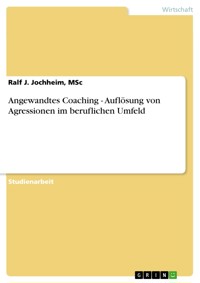 Angewandtes Coaching - Auflösung von Agressionen im beruflichen Umfeld - Ralf J. Jochheim, MSc - E-Book