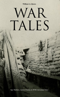 WAR TALES: Spy Thrillers, Action Classics & WWI Adventure Tales - William Le Queux - E-Book