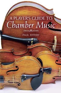 A Player's Guide to Chamber Music - Paul Jeffery - E-Book