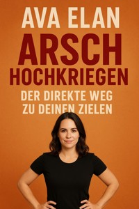 Arsch hochkriegen: Der direkte Weg zu deinen Zielen - Ava Elan - E-Book
